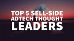 Top 5 Sell-Side AdTech Thought Leaders